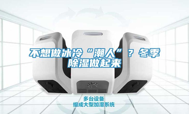 不想做冰冷“潮人”？冬季除濕做起來(lái)