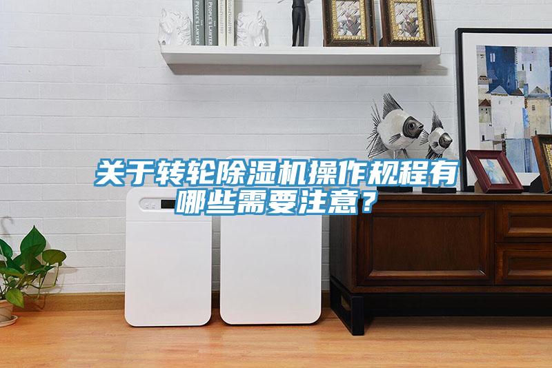 關(guān)于轉(zhuǎn)輪除濕機操作規(guī)程有哪些需要注意？