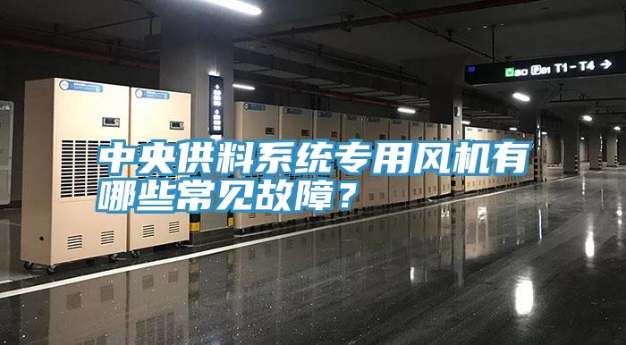 中央供料系統(tǒng)專用風(fēng)機有哪些常見故障？