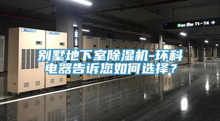 別墅地下室除濕機(jī)-環(huán)科電器告訴您如何選擇？