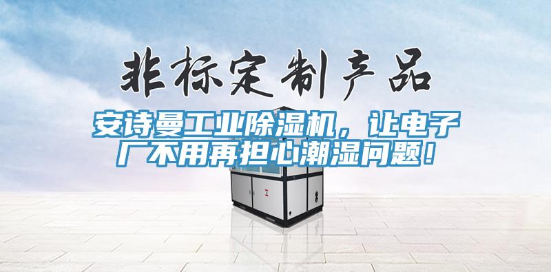 安詩曼工業(yè)除濕機，讓電子廠不用再擔心潮濕問題！