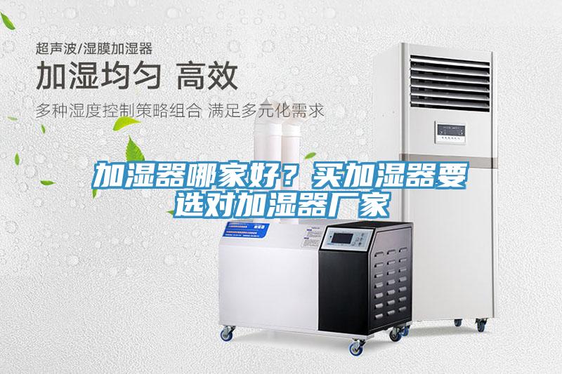 加濕器哪家好？買(mǎi)加濕器要選對(duì)加濕器廠家