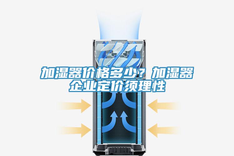 加濕器價格多少？加濕器企業(yè)定價須理性
