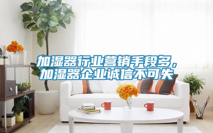 加濕器行業(yè)營銷手段多，加濕器企業(yè)誠信不可失