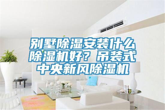 別墅除濕安裝什么除濕機(jī)好？吊裝式中央新風(fēng)除濕機(jī)
