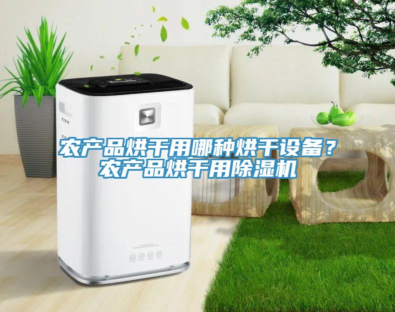 農(nóng)產(chǎn)品烘干用哪種烘干設(shè)備？農(nóng)產(chǎn)品烘干用除濕機