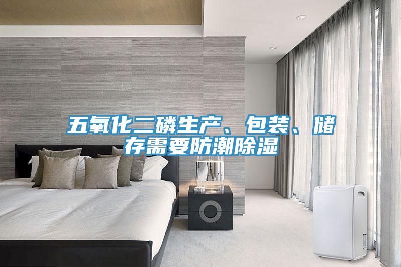 五氧化二磷生產(chǎn)、包裝、儲存需要防潮除濕