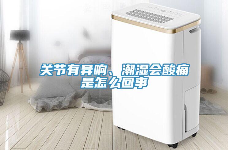 關(guān)節(jié)有異響、潮濕會(huì)酸痛是怎么回事