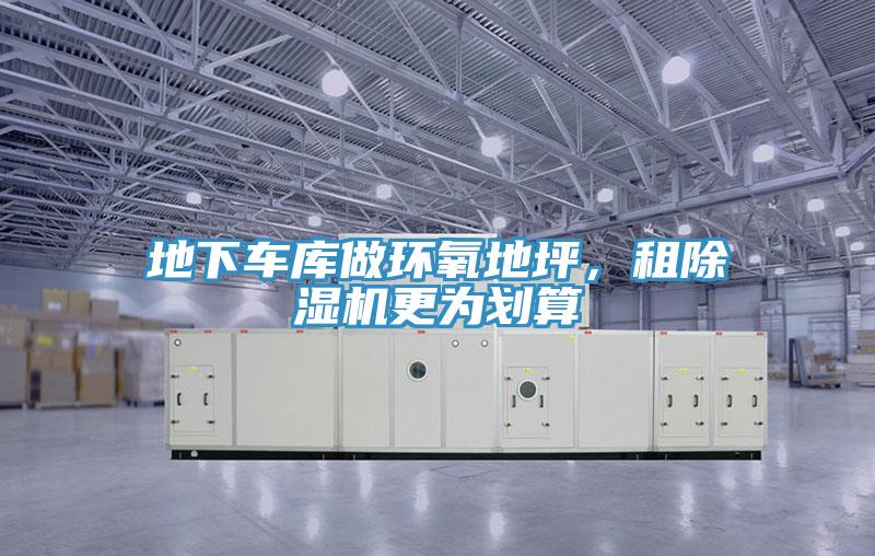 地下車庫做環(huán)氧地坪，租除濕機(jī)更為劃算