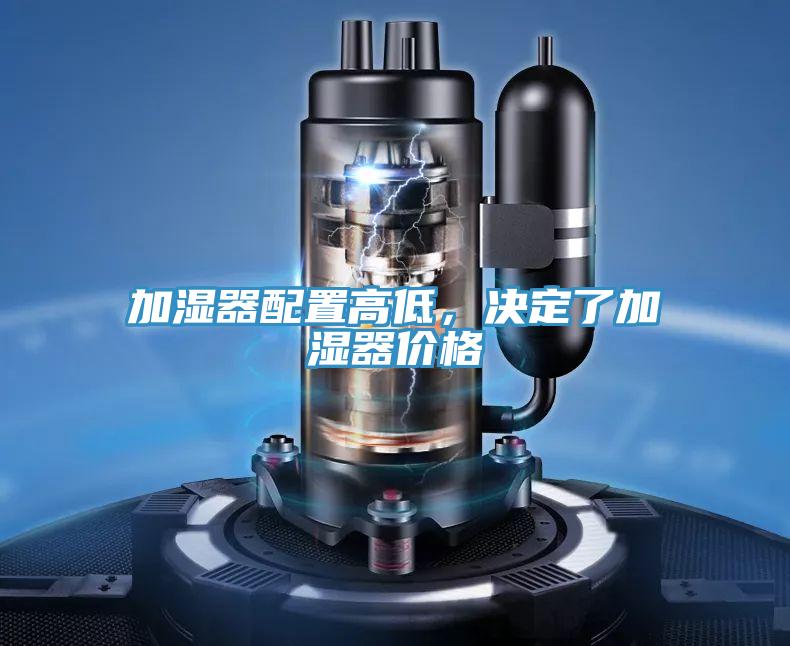 加濕器配置高低，決定了加濕器價(jià)格