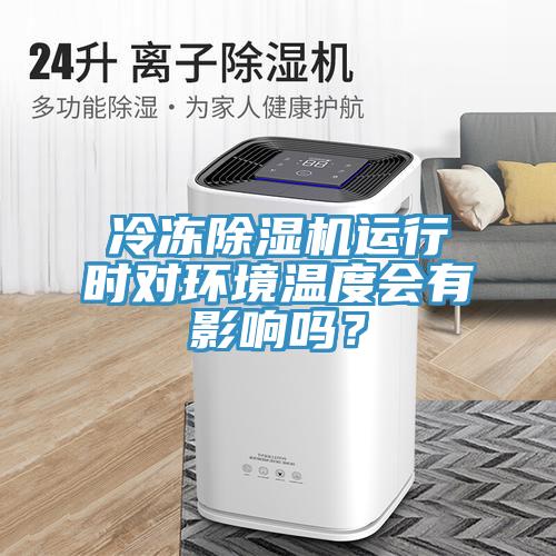 冷凍除濕機運行時對環(huán)境溫度會有影響嗎？