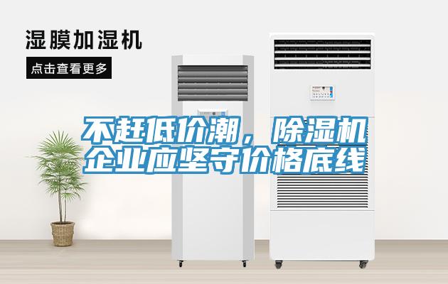 不趕低價潮，除濕機(jī)企業(yè)應(yīng)堅守價格底線