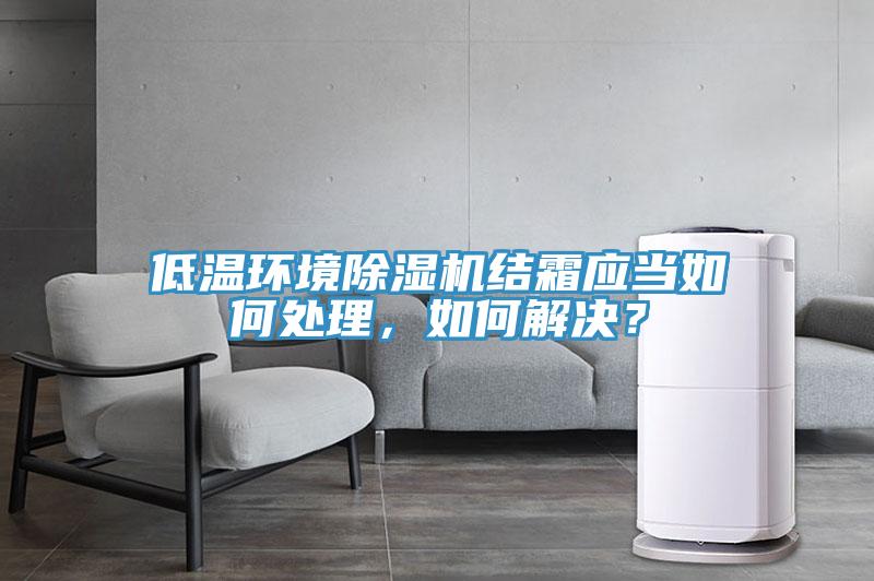 低溫環(huán)境除濕機結(jié)霜應(yīng)當如何處理，如何解決？