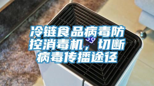 冷鏈?zhǔn)称凡《痉揽叵緳C(jī)，切斷病毒傳播途徑