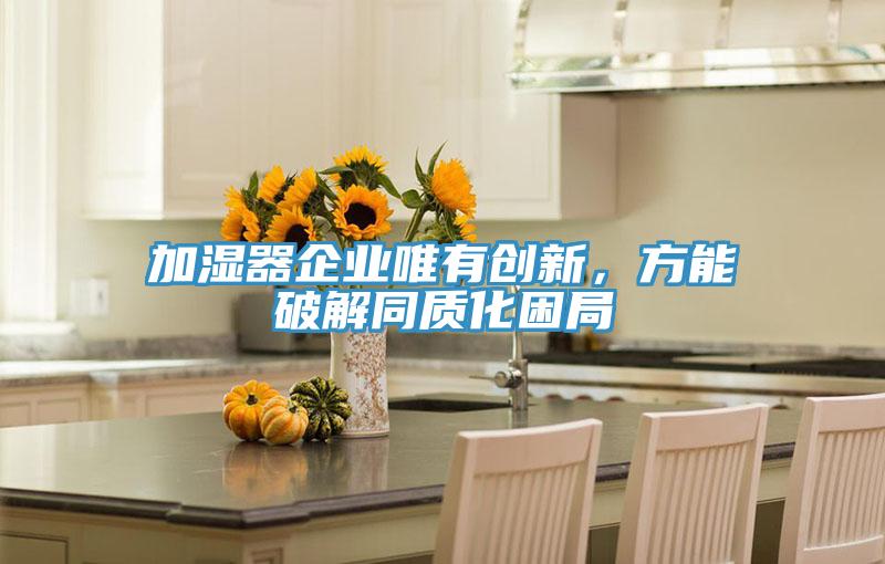 加濕器企業(yè)唯有創(chuàng)新，方能破解同質化困局
