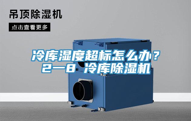 冷庫濕度超標(biāo)怎么辦？2一8℃冷庫除濕機