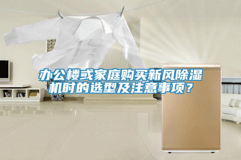 辦公樓或家庭購買新風(fēng)除濕機(jī)時(shí)的選型及注意事項(xiàng)？