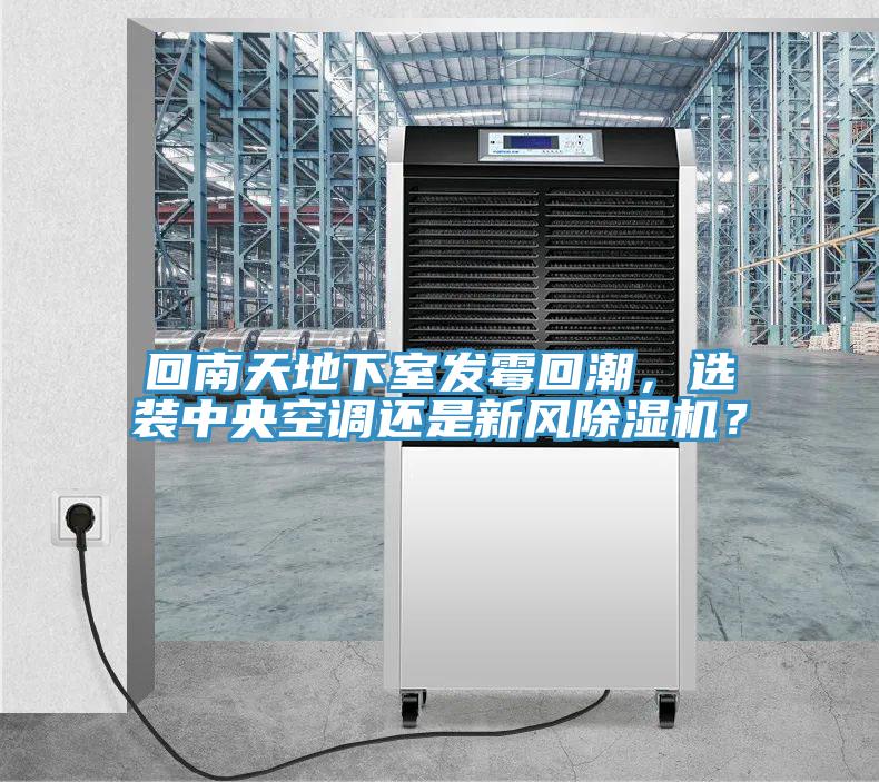 回南天地下室發(fā)霉回潮，選裝中央空調(diào)還是新風(fēng)除濕機(jī)？