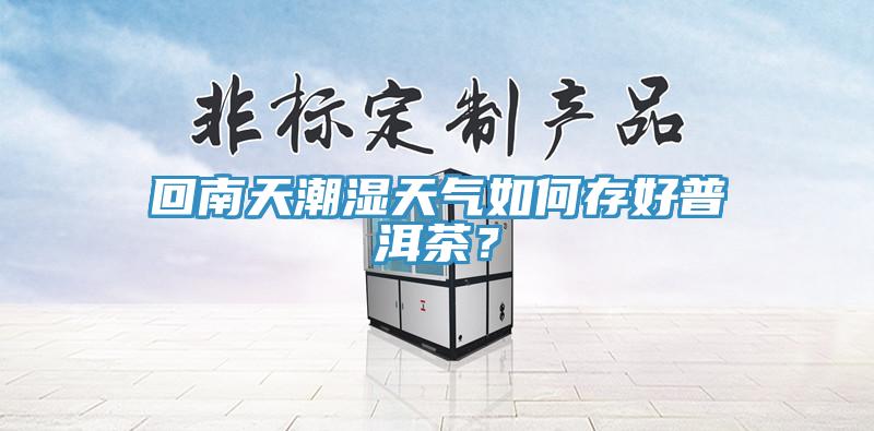 回南天潮濕天氣如何存好普洱茶？
