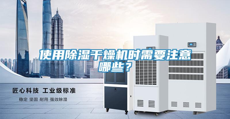 使用除濕干燥機時需要注意哪些？