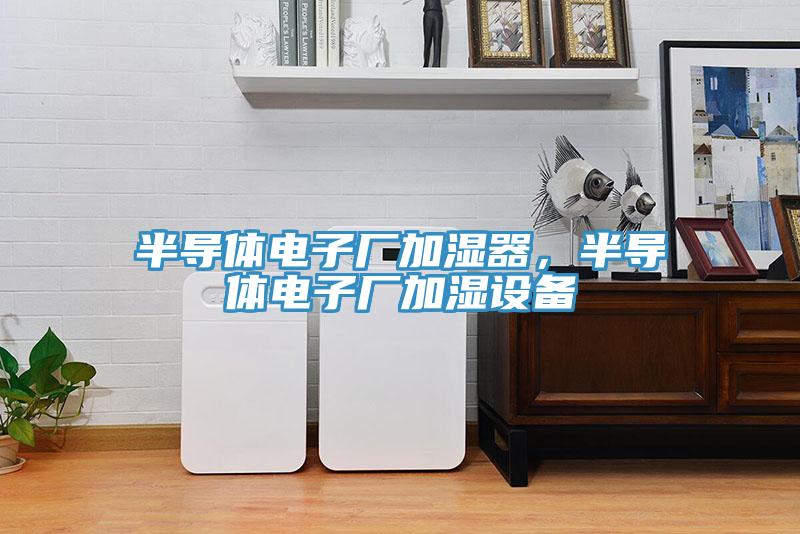 半導(dǎo)體電子廠加濕器，半導(dǎo)體電子廠加濕設(shè)備