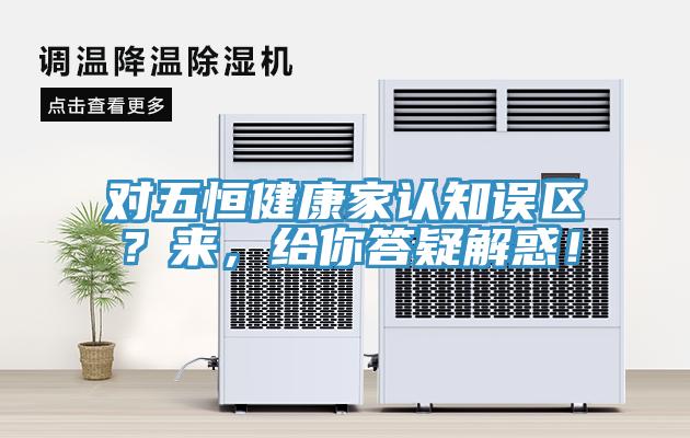 對五恒健康家認知誤區(qū)？來，給你答疑解惑！