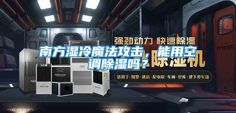 南方濕冷魔法攻擊，能用空調(diào)除濕嗎？