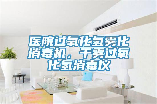 醫(yī)院過氧化氫霧化消毒機(jī)，干霧過氧化氫消毒儀