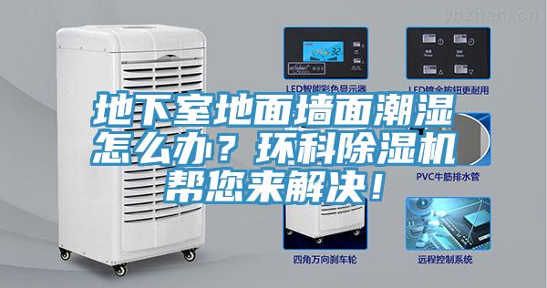 地下室地面墻面潮濕怎么辦？環(huán)科除濕機(jī)幫您來解決！