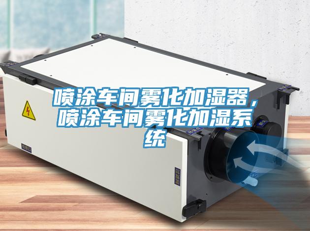 噴涂車間霧化加濕器，噴涂車間霧化加濕系統(tǒng)
