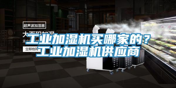 工業(yè)加濕機買哪家的？工業(yè)加濕機供應(yīng)商