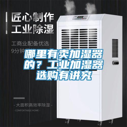 哪里有賣加濕器的？工業(yè)加濕器選購(gòu)有講究