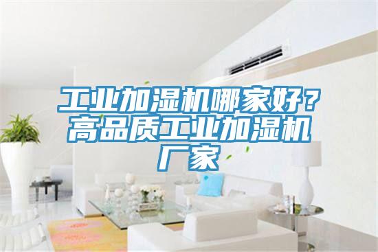 工業(yè)加濕機(jī)哪家好？高品質(zhì)工業(yè)加濕機(jī)廠家