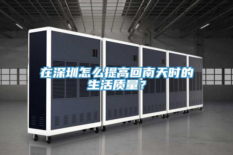在深圳怎么提高回南天時(shí)的生活質(zhì)量？