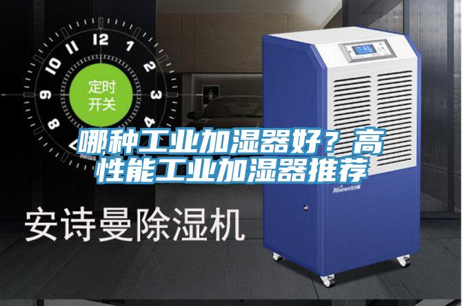 哪種工業(yè)加濕器好？高性能工業(yè)加濕器推薦
