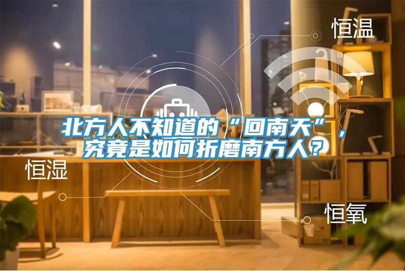 北方人不知道的“回南天”，究竟是如何折磨南方人？