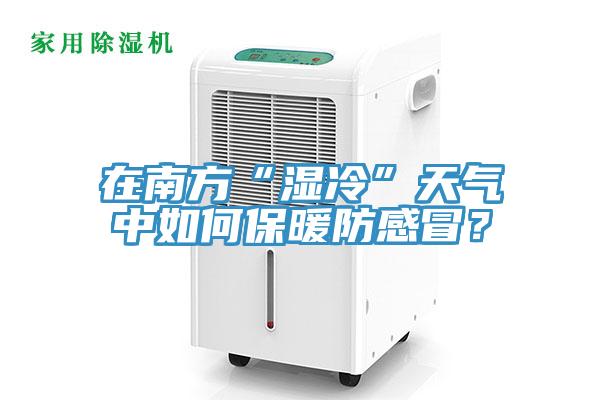 在南方“濕冷”天氣中如何保暖防感冒？