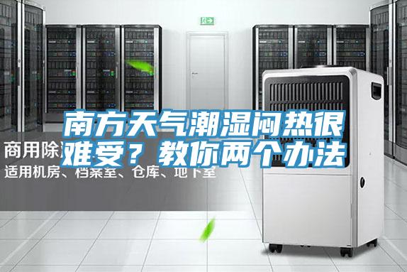 南方天氣潮濕悶熱很難受？教你兩個(gè)辦法