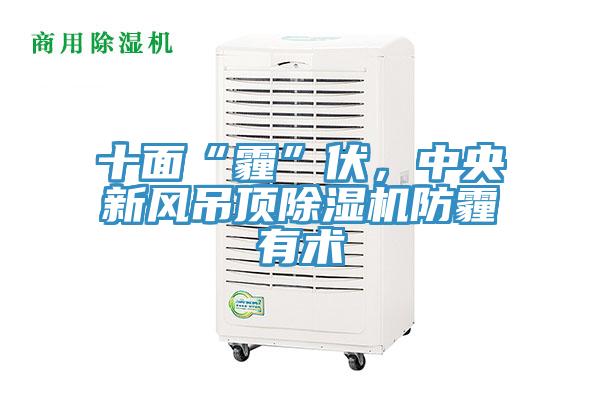 十面“霾”伏，中央新風(fēng)吊頂除濕機防霾有術(shù)