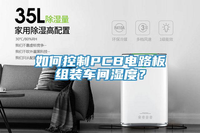 如何控制PCB電路板組裝車間濕度？