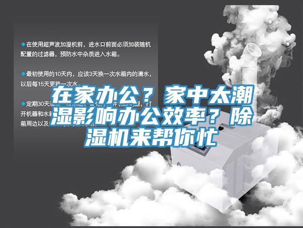 在家辦公？家中太潮濕影響辦公效率？除濕機(jī)來(lái)幫你忙