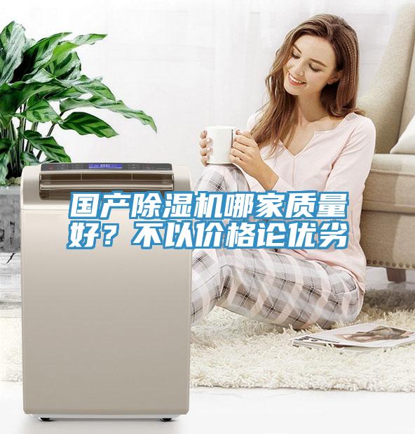 國產(chǎn)除濕機(jī)哪家質(zhì)量好？不以價格論優(yōu)劣