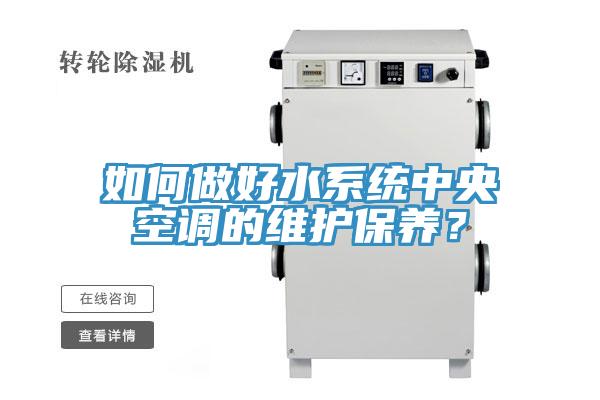 如何做好水系統(tǒng)中央空調(diào)的維護(hù)保養(yǎng)？