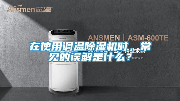 在使用調(diào)溫除濕機(jī)時，常見的誤解是什么？