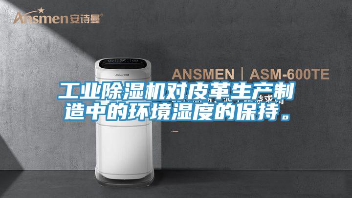 工業(yè)除濕機對皮革生產(chǎn)制造中的環(huán)境濕度的保持。