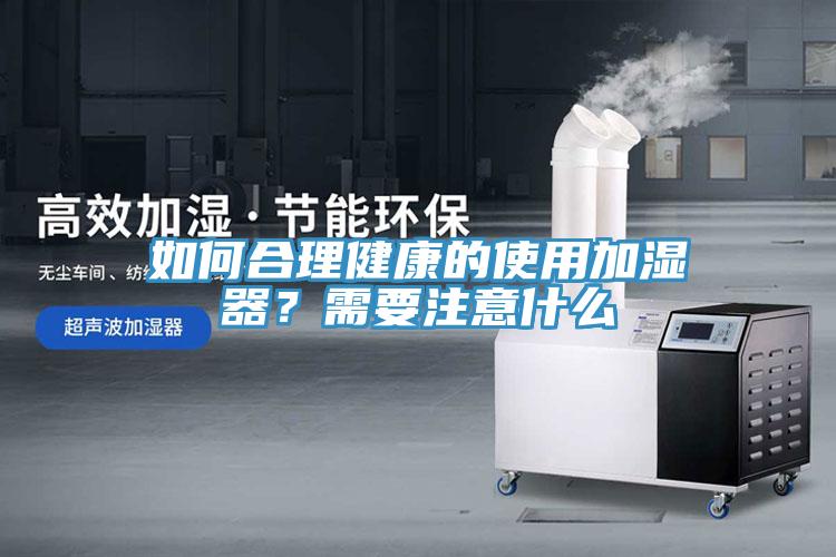如何合理健康的使用加濕器？需要注意什么