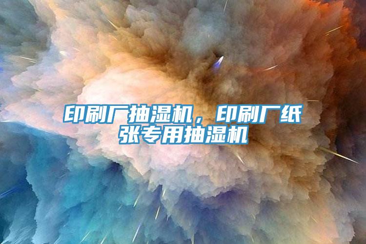印刷廠抽濕機(jī)，印刷廠紙張專用抽濕機(jī)