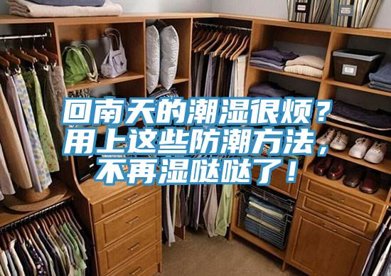 回南天的潮濕很煩？用上這些防潮方法，不再濕噠噠了！