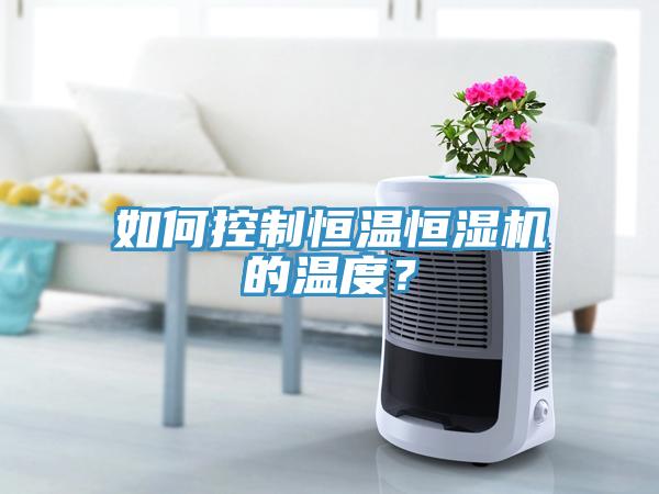如何控制恒溫恒濕機的溫度？