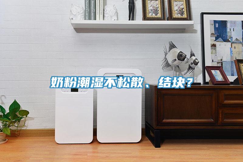 奶粉潮濕不松散、結(jié)塊？